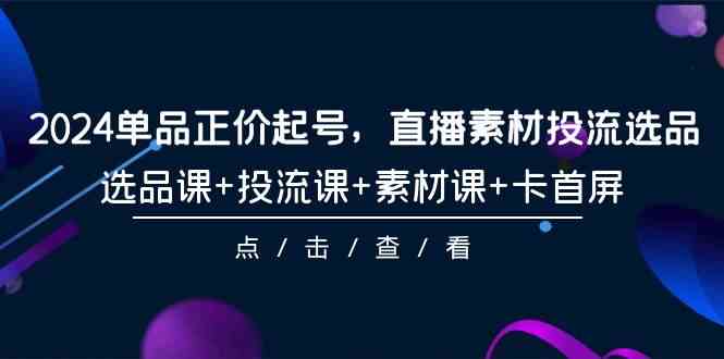 2024单品正价起号，直播素材投流选品，选品课+投流课+素材课+卡首屏-101节-吾藏分享