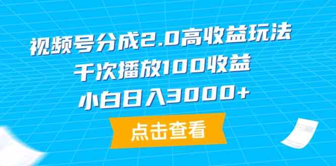 视频号分成2.0高收益玩法，千次播放100收益，小白日入3000+-吾藏分享