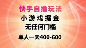 快手自撸玩法小游戏掘金无任何门槛单人一天400-600-吾藏分享