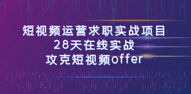 短视频运-营求职实战项目，28天在线实战，攻克短视频offer（46节课）-吾藏分享