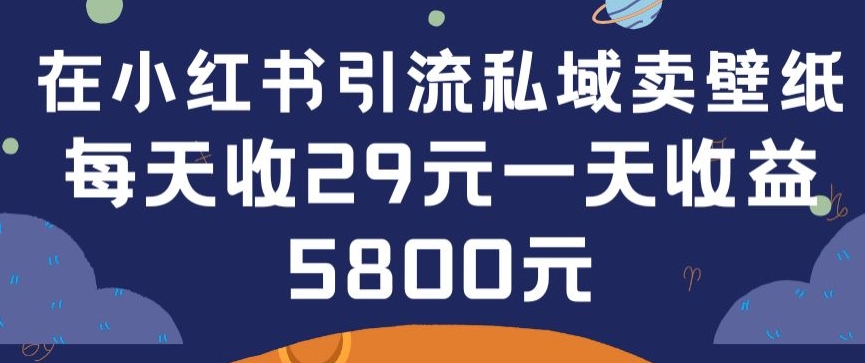 在小红书引流私域卖壁纸每张29元单日最高卖出200张(0-1搭建教程)-吾藏分享