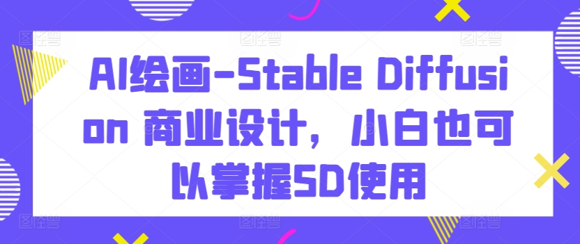 AI绘画-Stable Diffusion 商业设计，小白也可以掌握SD使用-吾藏分享