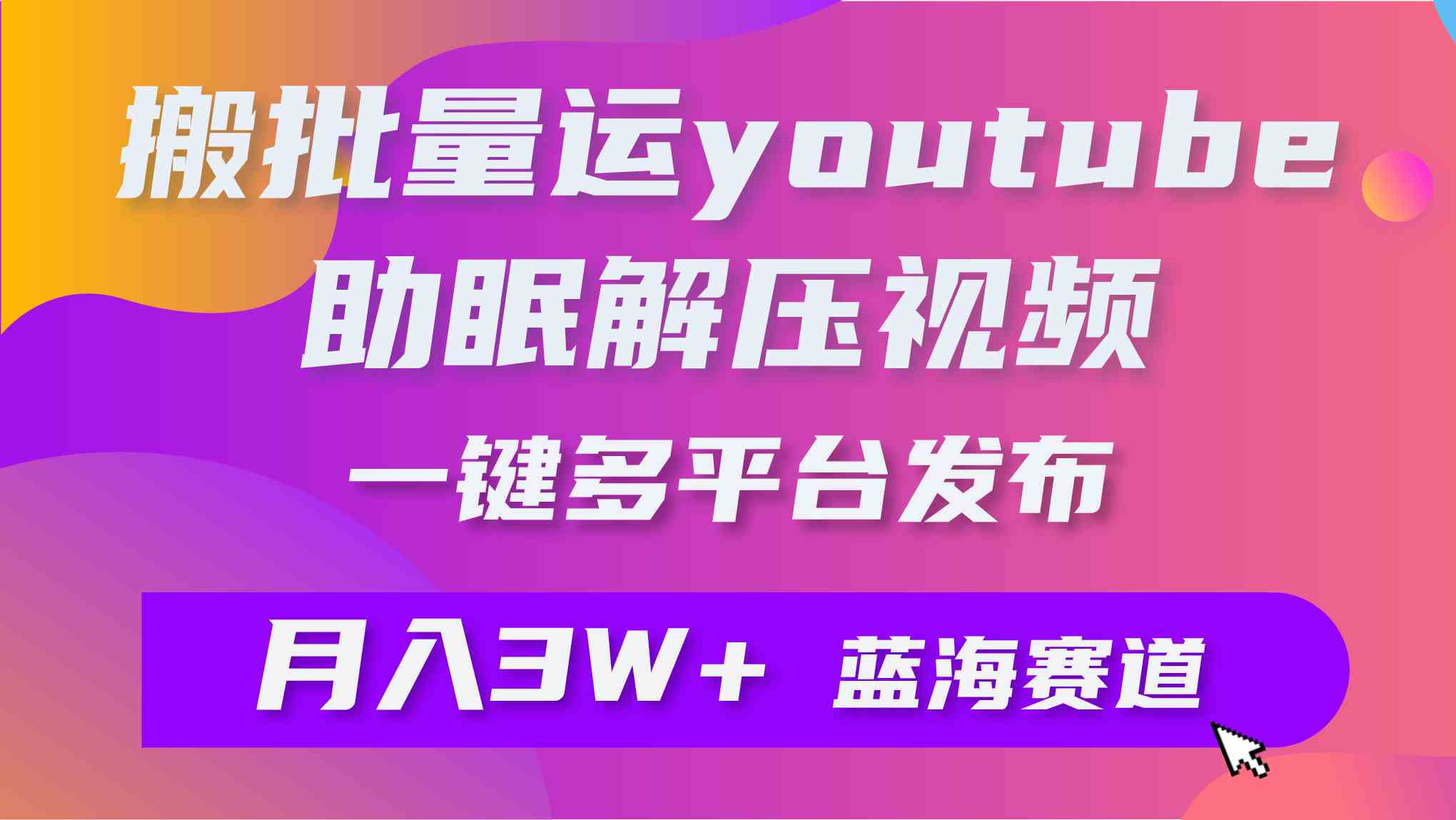 批量搬运YouTube解压助眠视频 一键多平台发布 月入2W+-吾藏分享