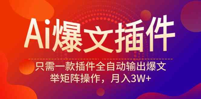 Ai爆文插件，只需一款插件全自动输出爆文，举矩阵操作，月入3W+-吾藏分享