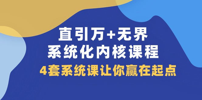 直引万+无界·系统化内核课程，4套系统课让你赢在起点（60节课）-吾藏分享