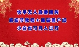 快手无人直播团购超细节教程★捅破窗户纸小白也可月人过万-吾藏分享