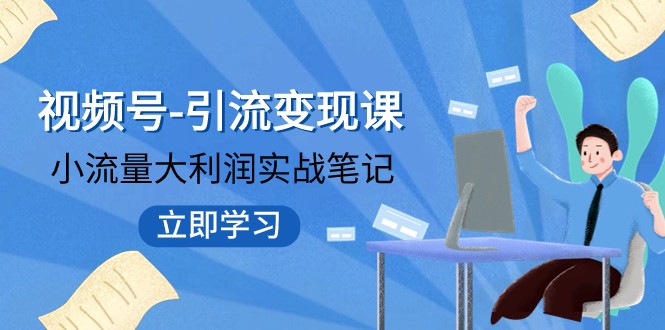 视频号-引流变现课：小流量大利润实战笔记 冲破传统思维 重塑品牌格局-吾藏分享