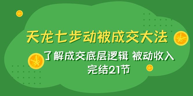 天龙/七步动被成交大法：了解成交底层逻辑 被动收入 完结21节-吾藏分享