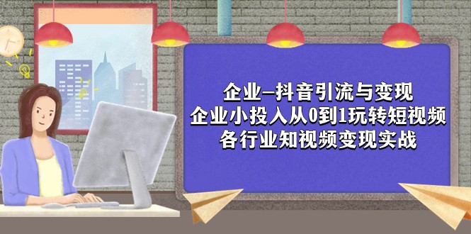 企业-抖音引流与变现：企业小投入从0到1玩转短视频 各行业知视频变现实战-吾藏分享