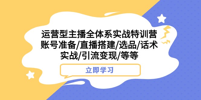 运营型主播全体系实战特训营 账号准备/直播搭建/选品/话术实战/引流变现/等-吾藏分享