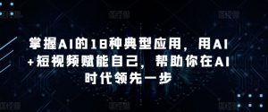 掌握AI的18种典型应用，用AI+短视频赋能自己，帮助你在AI时代领先一步-吾藏分享