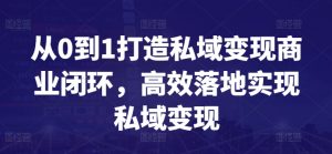 从0到1打造私域变现商业闭环，高效落地实现私域变现-吾藏分享