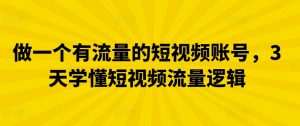 做一个有流量的短视频账号，3天学懂短视频流量逻辑-吾藏分享