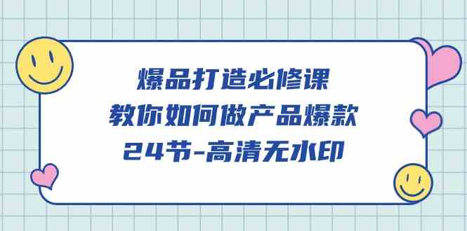 爆品 打造必修课，教你如何-做产品爆款（24节-高清无水印）-吾藏分享