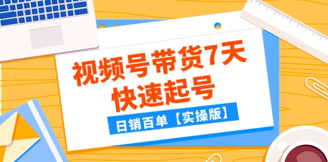 某公众号付费文章：视频号带货7天快速起号，日销百单【实操版】-吾藏分享