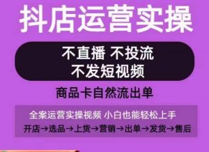 抖店运营实操课，从0-1起店视频全实操，不直播、不投流、不发短视频，商品卡自然流出单-吾藏分享