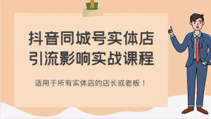 抖音同城号实体店引流影响实战课程，适用于所有实体店的店长或老板！-吾藏分享