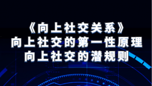 《向上社交关系》向上社交的第一性原理与向上社交的潜规则-吾藏分享