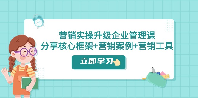 营销实操升级·企业管理课：分享核心框架+营销案例+营销工具（课程+文档）-吾藏分享