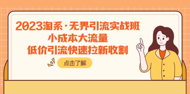 2023淘系·无界引流实战班：小成本大流量，低价引流快速拉新收割-吾藏分享