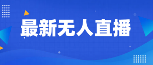 最新无人直播教程，手把手教你做无人直播，小白轻松入门-吾藏分享