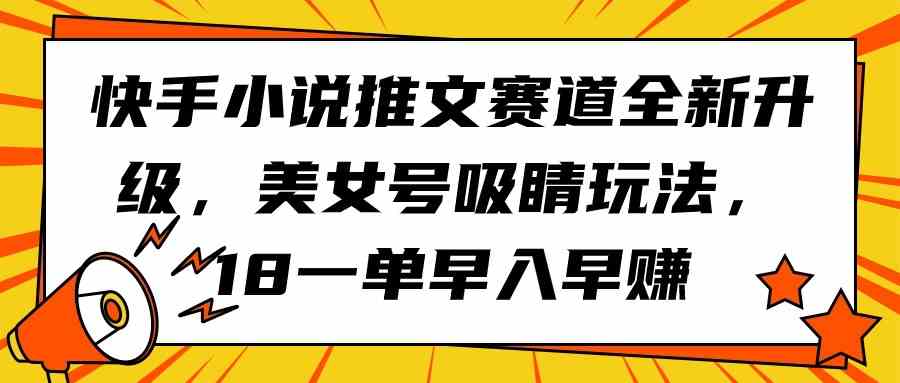 快手小说推文赛道全新升级，美女号吸睛玩法，18一单早入早赚-吾藏分享