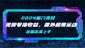 【2024偏门类目】视频号撸收益，二创国外极限运动视频锦集，流量高易上手-吾藏分享