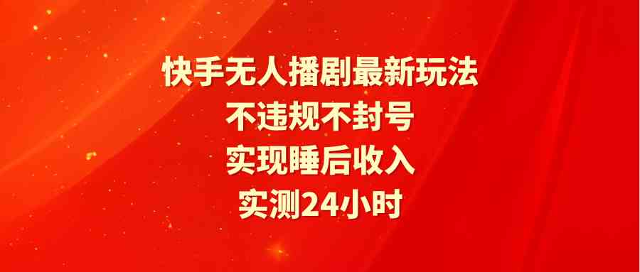 图片[1]-快手无人播剧最新玩法，实测24小时不违规不封号，实现睡后收入-吾藏分享