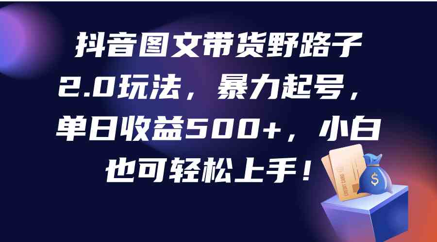 图片[1]-抖音图文带货野路子2.0玩法，暴力起号，单日收益500+，小白也可轻松上手！-吾藏分享