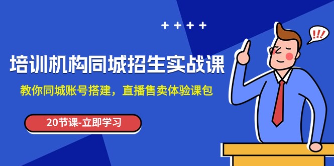 培训机构-同城招生实操课，教你同城账号搭建，直播售卖体验课包-吾藏分享