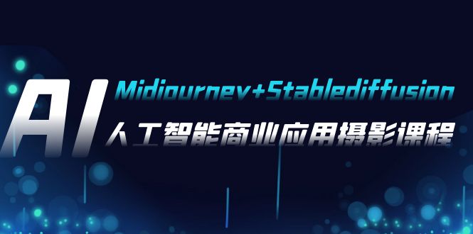 AI摄影【Midjourney+Stablediffusion】，人工智能商业应用摄影-37节课程-吾藏分享