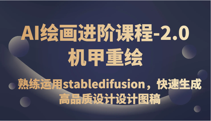 AI绘画进阶课程-2.0机甲重绘，熟练运用stabledifusion，快速生成高品质设计设计图稿-吾藏分享