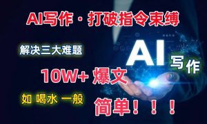 AI写作：解决三大难题，10W+爆文如喝水一般简单，打破指令调教束缚-吾藏分享