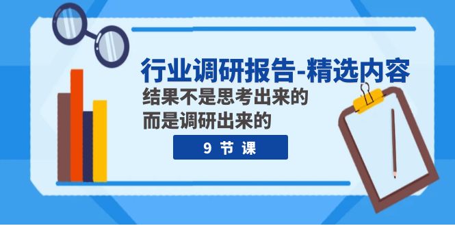 行业调研报告-精选内容：结果不是思考出来的 而是调研出来的（9节课）-吾藏分享