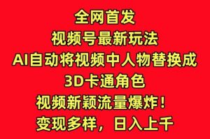 全网首发视频号最新玩法，AI自动将视频中人物替换成3D卡通角色，视频新颖流量爆炸-吾藏分享