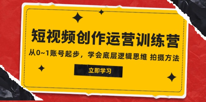 2023短视频创作运营训练营，从0~1账号起步，学会底层逻辑思维 拍摄方法-吾藏分享