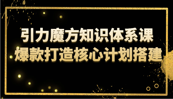 引力魔方知识体系课 爆款打造核心计划搭建-吾藏分享