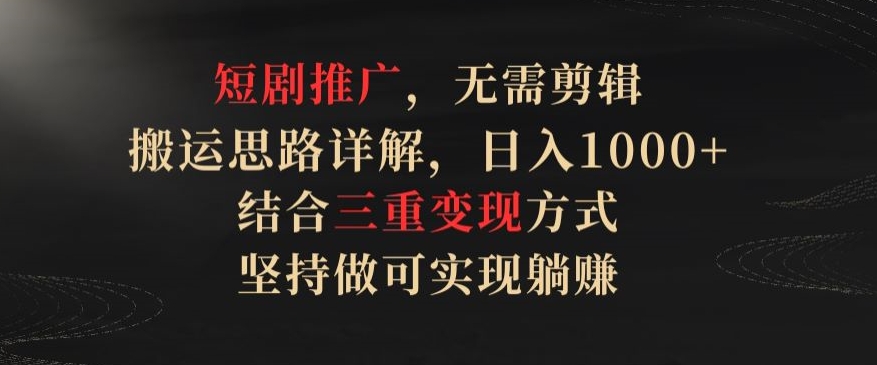 短剧推广，无需剪辑，搬运思路详解，日入1000+，结合三重变现方式，坚持做可实现躺赚-吾藏分享