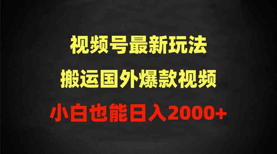 2024视频号最新玩法，搬运国外爆款视频，100%过原创，小白也能日入2000+-吾藏分享