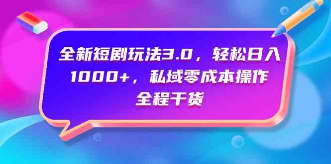 全新短剧玩法3.0，轻松日入1000+，私域零成本操作，全程干货-吾藏分享