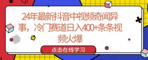 24年最新抖音中视频奇闻异事，冷门赛道日入400+条条视频火爆-吾藏分享