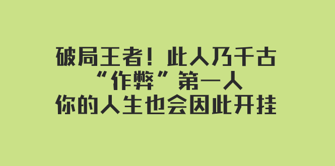 某付费文章：破局王者！此人乃千古“作弊”第一人，你的人生也会因此开挂-吾藏分享