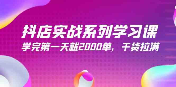 图片[1]-抖店实战系列学习课，学完第一天就2000单，干货拉满（245节课）-吾藏分享