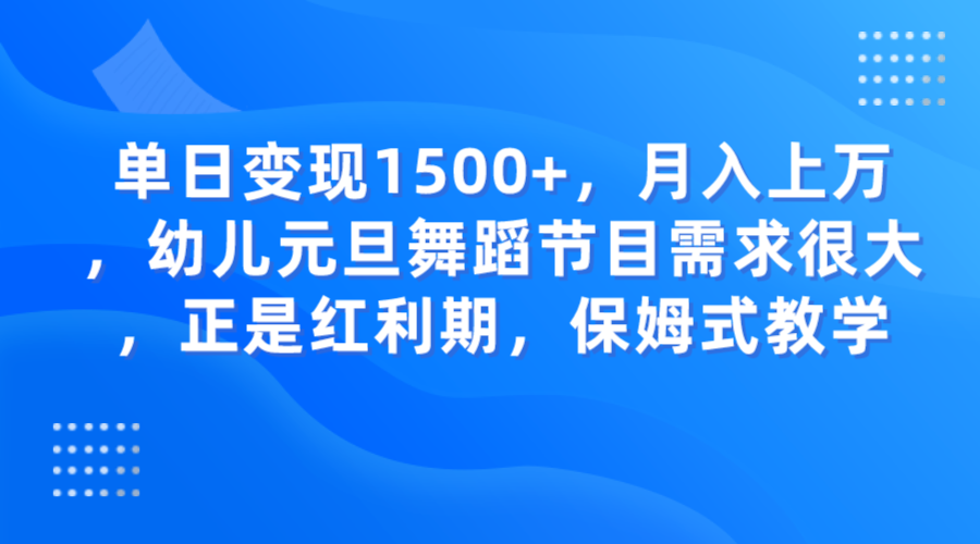 单日变现1500+，月入上万，幼儿元旦舞蹈节目需求很大，正是红利期，保姆式教学-吾藏分享