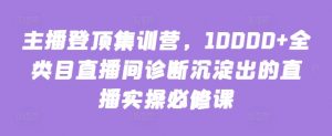 主播登顶集训营，10000+全类目直播间诊断沉淀出的直播实操必修课-吾藏分享