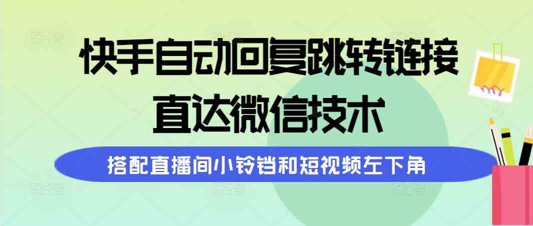 快手自动回复跳转链接，直达微信技术，搭配直播间小铃铛和短视频左下角-吾藏分享