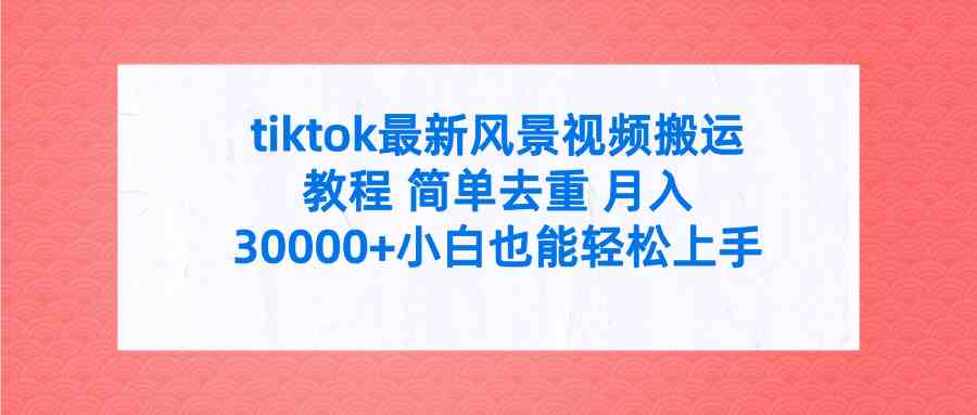 tiktok最新风景视频搬运教程 简单去重 月入30000+附全套工具-吾藏分享