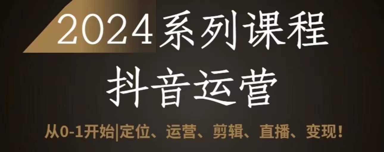 2024抖音运营全套系列课程，从0-1开始，定位、运营、剪辑、直播、变现-吾藏分享