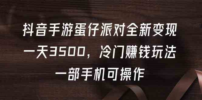 抖音手游蛋仔派对全新变现，一天3500，冷门赚钱玩法，一部手机可操作-吾藏分享