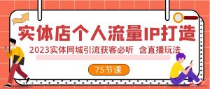 实体店个人流量IP打造 2023实体同城引流获客必听 含直播玩法（75节完整版）-吾藏分享